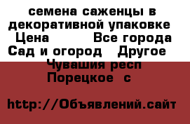 семена,саженцы в декоративной упаковке › Цена ­ 350 - Все города Сад и огород » Другое   . Чувашия респ.,Порецкое. с.